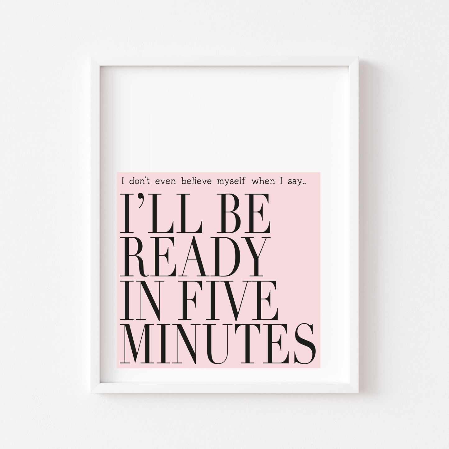 I don't even believe myself when I say I'll be ready in five minutes pink fashion bedroom dressing room unframed wall art poster print