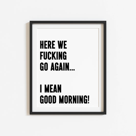 Here we f**king go again, I mean good morning! Funny bedroom home hallway unframed wall art poster print