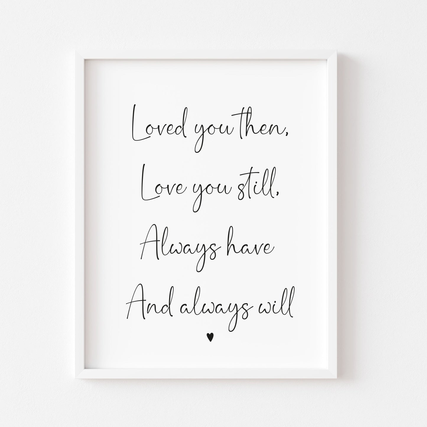 Loved you then, Love you still, always have always will couples bedroom wall art unframed poster print