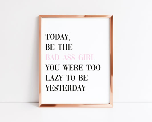 Today be the Bad A** motivational bedroom unframed wall art poster print