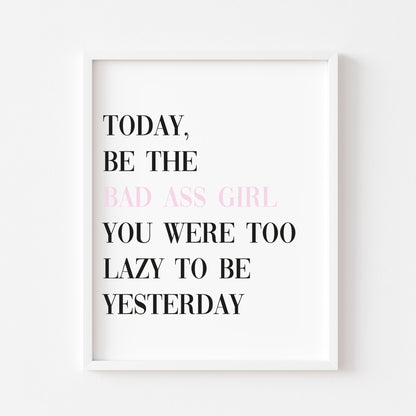 Today be the Bad A** motivational bedroom unframed wall art poster print