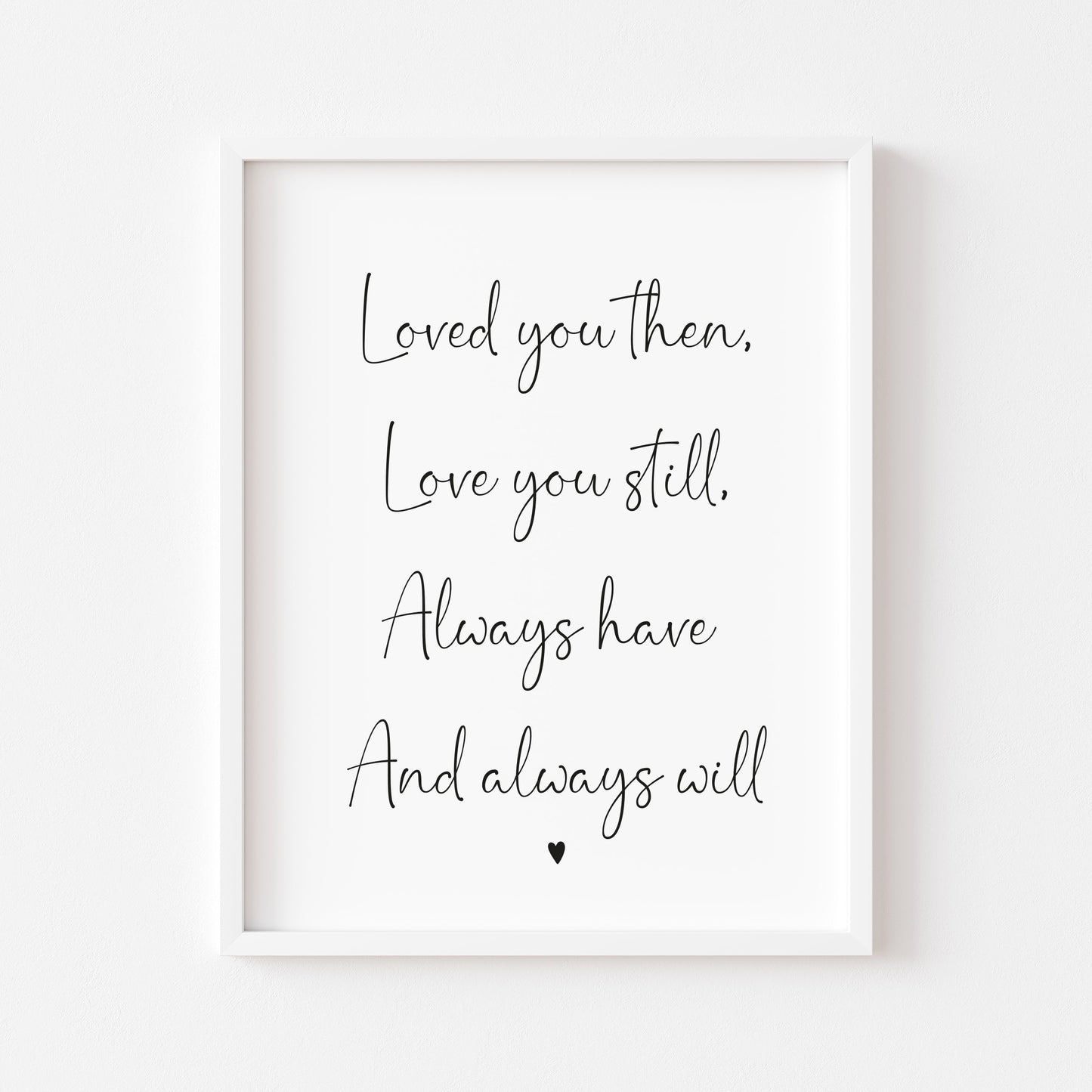 Loved you then, Love you still, always have always will couples bedroom wall art unframed poster print