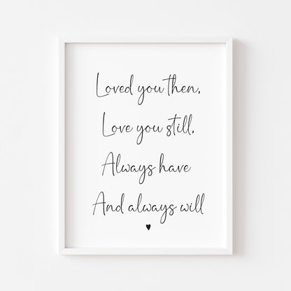 Loved you then, Love you still, always have always will couples bedroom wall art unframed poster print
