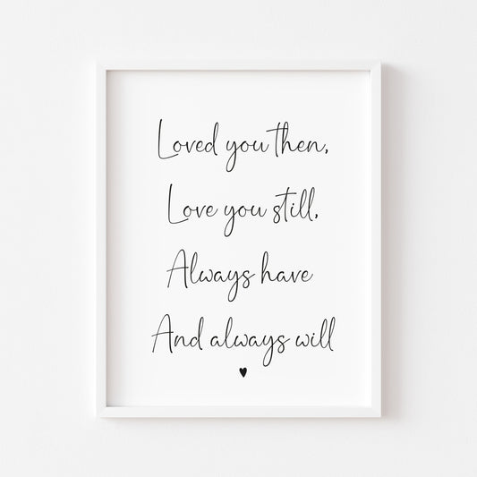 Loved you then, Love you still, always have always will couples bedroom wall art unframed poster print