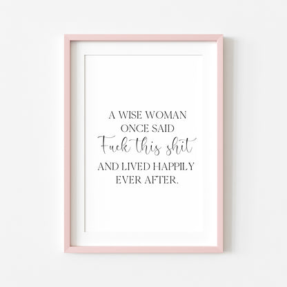 A wise woman once said f**k this sh*t and lived happily ever after motivational bedroom office unframed wall art poster print