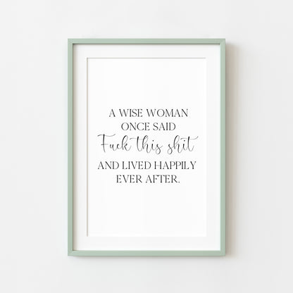 A wise woman once said f**k this sh*t and lived happily ever after motivational bedroom office unframed wall art poster print