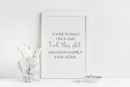 A wise woman once said f**k this sh*t and lived happily ever after motivational bedroom office unframed wall art poster print