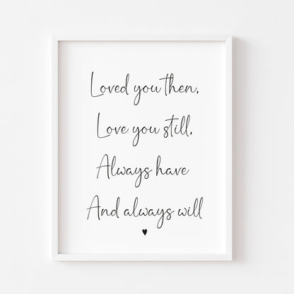 Loved you then, Love you still, always have always will couples bedroom wall art unframed poster print
